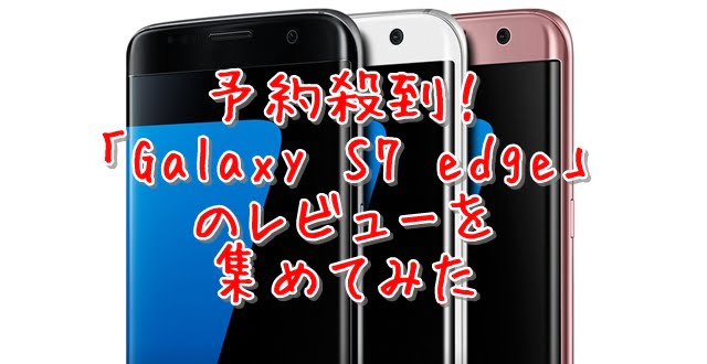 Galaxy S7 edgeのレビュー評価、口コミ、評判まとめ