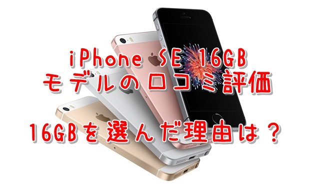 iPhone SE 16GB の口コミ評価、レビュー、評判　16GBを選んだ理由は？