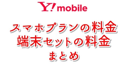 ワイモバイル（Y!mobile）スマホプランの料金と端末セット料金