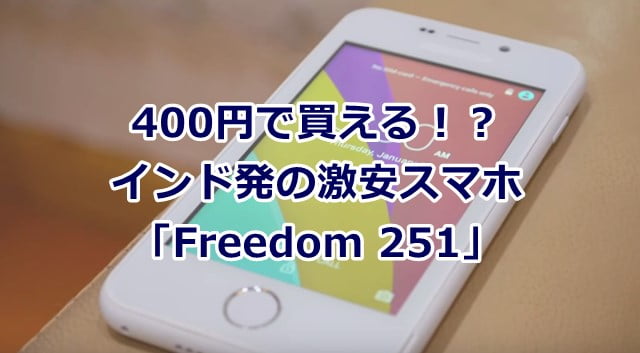 約400円！超格安なスマホ「Freedom 251」インドで6/30出荷開始！日本でも買える？