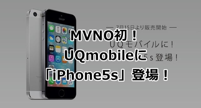 UQ mobile「iPhone5s」を7/15～提供開始！端末価格や料金プランは？