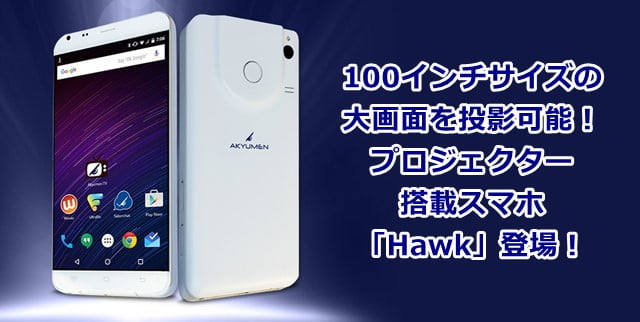「Hawk」 Akyumen社のプロジェクター搭載スマホが登場！トップ画像