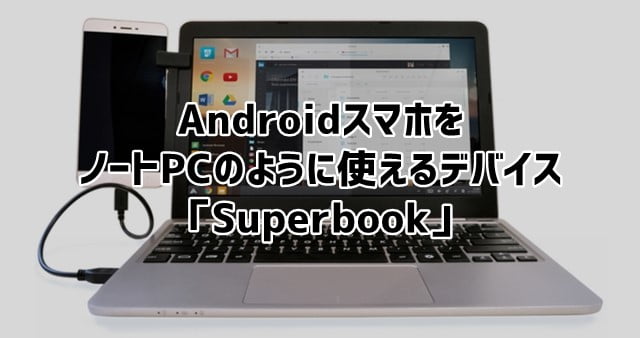 Superbook Androidスマホをノートパソコンのように扱えるデバイス登場！