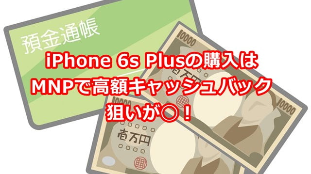 iPhone 6s Plusは「おとくケータイ.net」でMNP高額キャッシュバック狙いが◯！