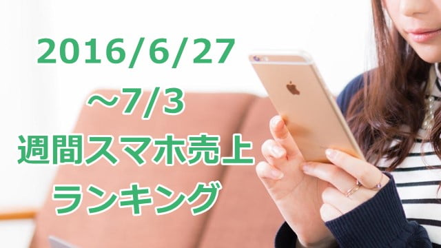2016/6/27～7/3 スマホ売上ランキング 新機種発売もなく動きの少ない週でしたトップ画像