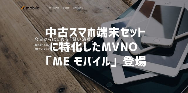 「ME モバイル」 中古スマホ端末セットのみを扱う格安SIM(MVNO)が登場トップ画像