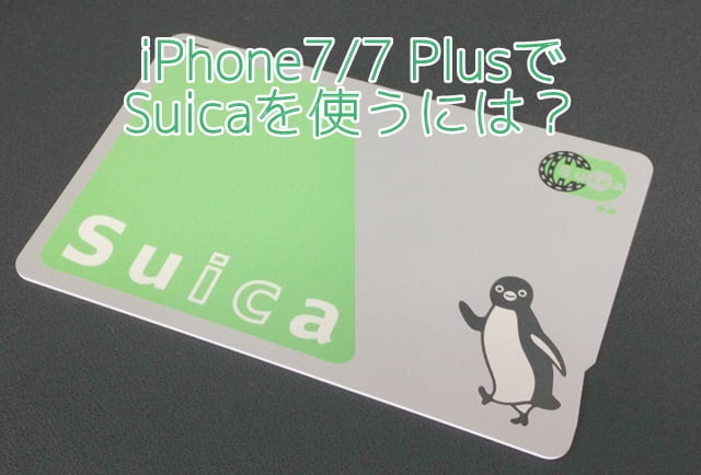 iPhone7/7 Plus Felica対応でおサイフケータイ機能搭載！Suicaはどう使う？