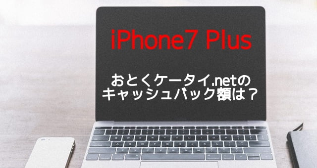 iPhone7 Plusをおとくケータイ.netで乗り換え(mnp)したときのキャッシュバック額は？トップ画像