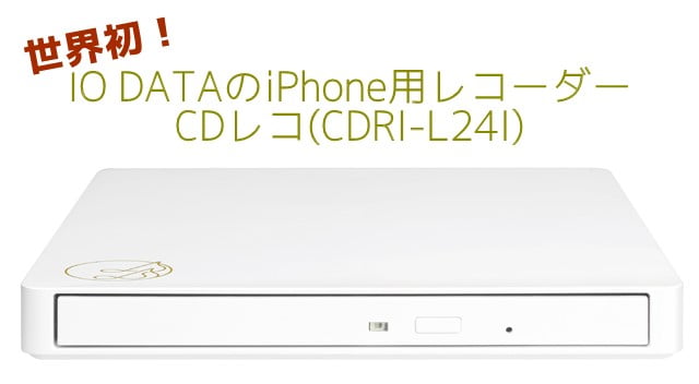 CDレコ(CDRI-L24I) IO DATAから世界初iPhoneに直接音楽データを取り込めるレコーダーが登場！