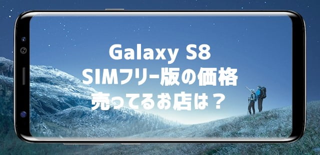 GalaxyS8 SIMフリー版の価格と売ってるお店は？