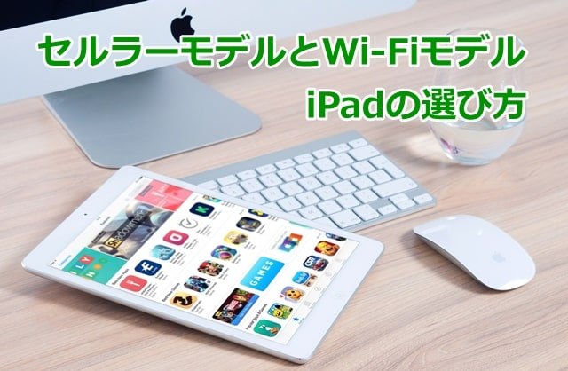 iPadのセルラー・Wi-Fiモデルの違いは？選び方も紹介 - モバイル生活